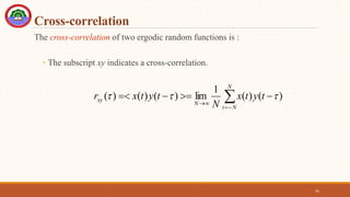 Cross-correlation
The cross-correlation of two ergodic random functions is :
◦ The subscript xy indicates a cross-correlation.
41









N
N
t
N
xy t
y
t
x
N
t
y
t
x
r )
(
)
(
1
lim
)
(
)
(
)
( 


 