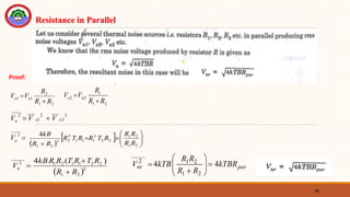 63
Resistance in Parallel
2
1
2
1
1
R
R
R
V
V n
o


2
1
1
2
2
R
R
R
V
V n
o


2
2
___
2
1
___
____
2
o
o
n V
V
V 


____
2
n
V
 
  









 2
1
2
1
2
2
2
1
1
1
2
2
2
2
1
4
R
R
R
R
R
T
R
R
T
R
R
R
kB
 2
2
1
2
2
1
1
2
1
_____
2 )
(
4
R
R
R
T
R
T
R
R
kB
Vn


 par
nr kTBR
R
R
R
R
kTB
V 4
4
2
1
2
1
_____
2











Proof:
 