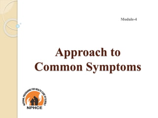 Approach to
Common Symptoms
Module-4
 