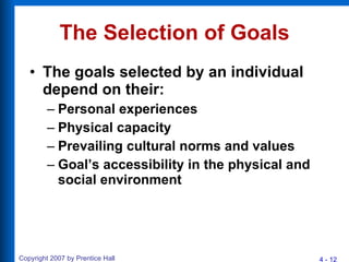 The Selection of Goals The goals selected by an individual depend on their: Personal experiences Physical capacity Prevailing cultural norms and values Goal’s accessibility in the physical and social environment 