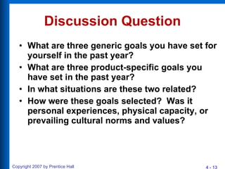 Discussion Question What are three generic goals you have set for yourself in the past year? What are three product-specific goals you have set in the past year? In what situations are these two related? How were these goals selected?  Was it personal experiences, physical capacity, or prevailing cultural norms and values? 