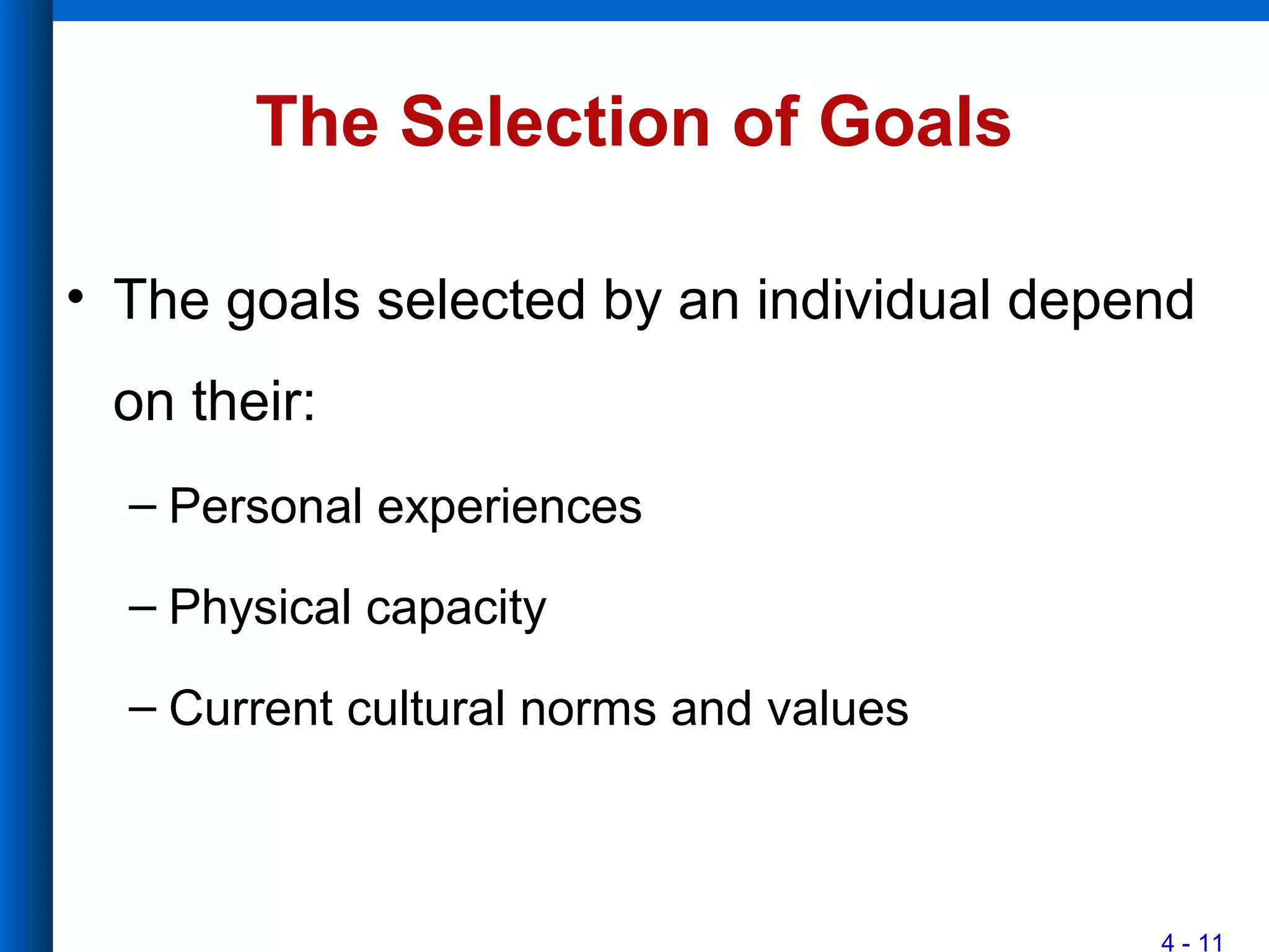 4 - 11
The Selection of Goals
• The goals selected by an individual depend
on their:
– Personal experiences
– Physical capacity
– Current cultural norms and values
 