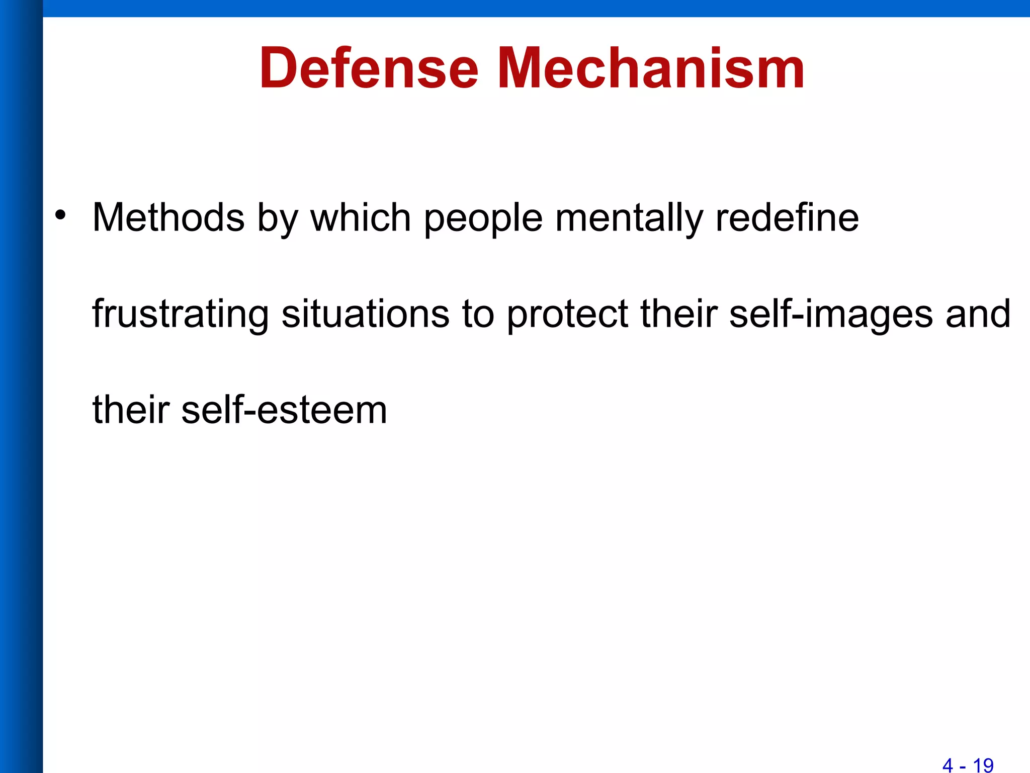 4 - 19
Defense Mechanism
• Methods by which people mentally redefine
frustrating situations to protect their self-images and
their self-esteem
 