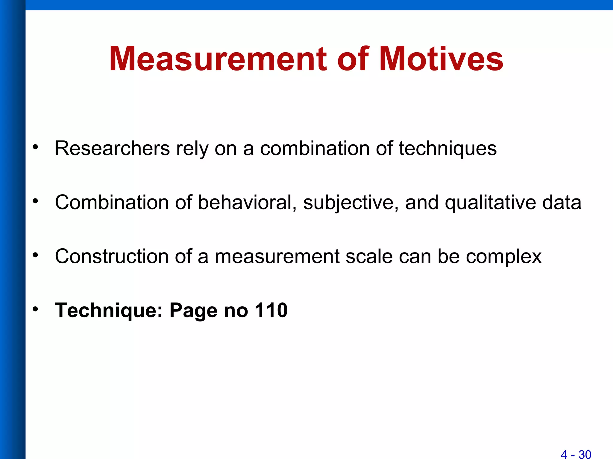 4 - 30
Measurement of Motives
• Researchers rely on a combination of techniques
• Combination of behavioral, subjective, and qualitative data
• Construction of a measurement scale can be complex
• Technique: Page no 110
 