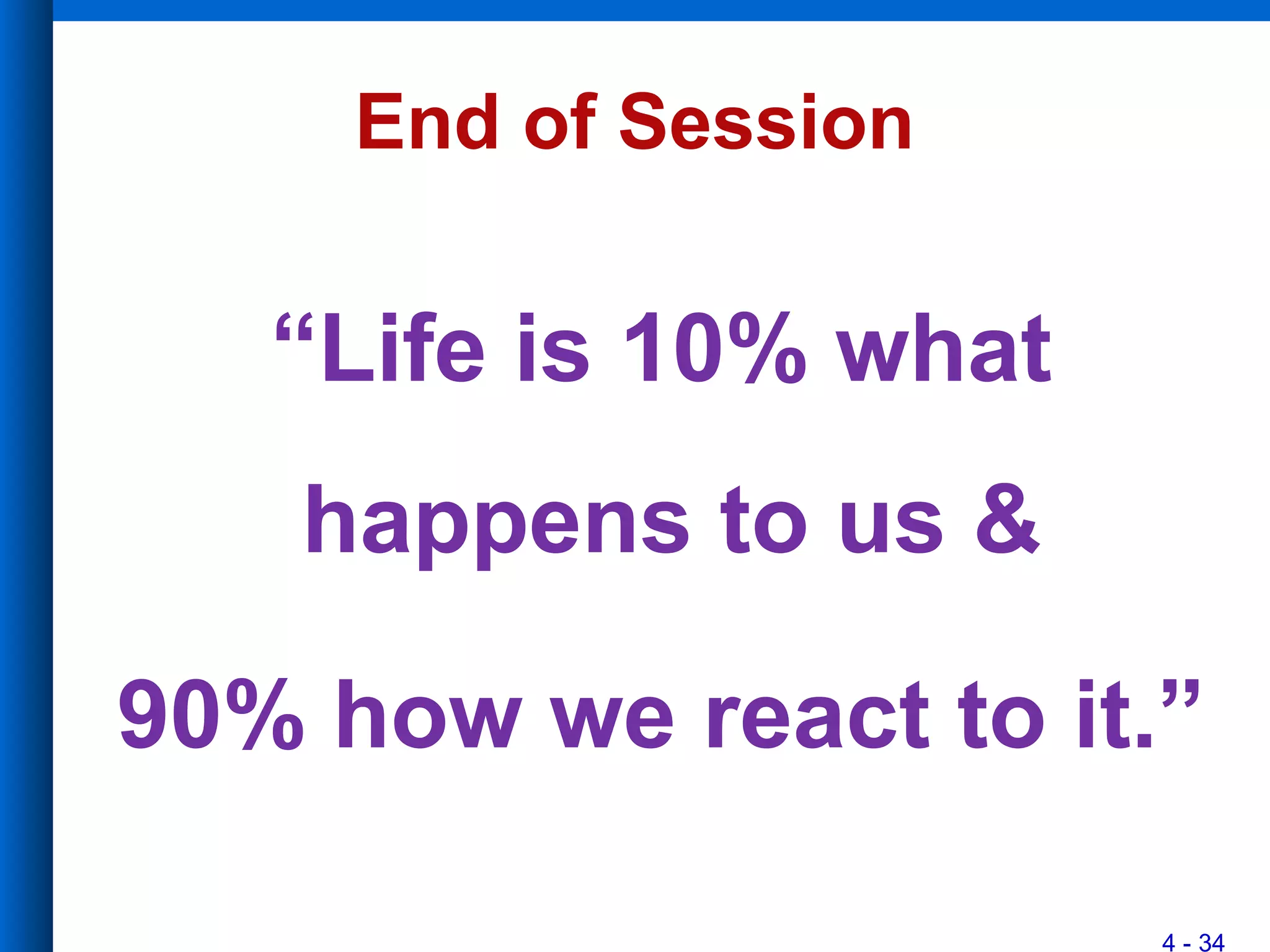 4 - 34
End of Session
“Life is 10% what
happens to us &
90% how we react to it.”
 