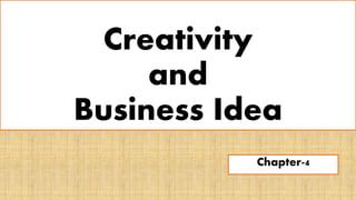 Creativity
and
Business Idea
Chapter-4
 