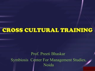 CROSS CULTURAL TRAINING
Prof. Preeti Bhaskar
Symbiosis Center For Management Studies,
Noida
 