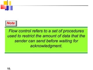10.
Flow control refers to a set of procedures
used to restrict the amount of data that the
sender can send before waiting for
acknowledgment.
Note
 