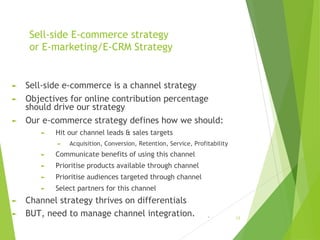 Sell-side E-commerce strategy
or E-marketing/E-CRM Strategy
► Sell-side e-commerce is a channel strategy
► Objectives for ...