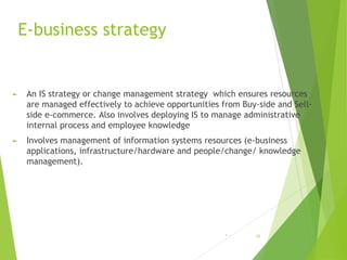 E-business strategy
► An IS strategy or change management strategy which ensures resources
are managed effectively to achi...