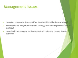 Management issues
► How does e-business strategy differ from traditional business strategy?
► How should we integrate e-bu...