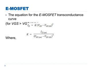 E-MOSFET
 The equation for the E-MOSFET transconductance
curve
(for VGS > VGS (th)) is
Where,
 