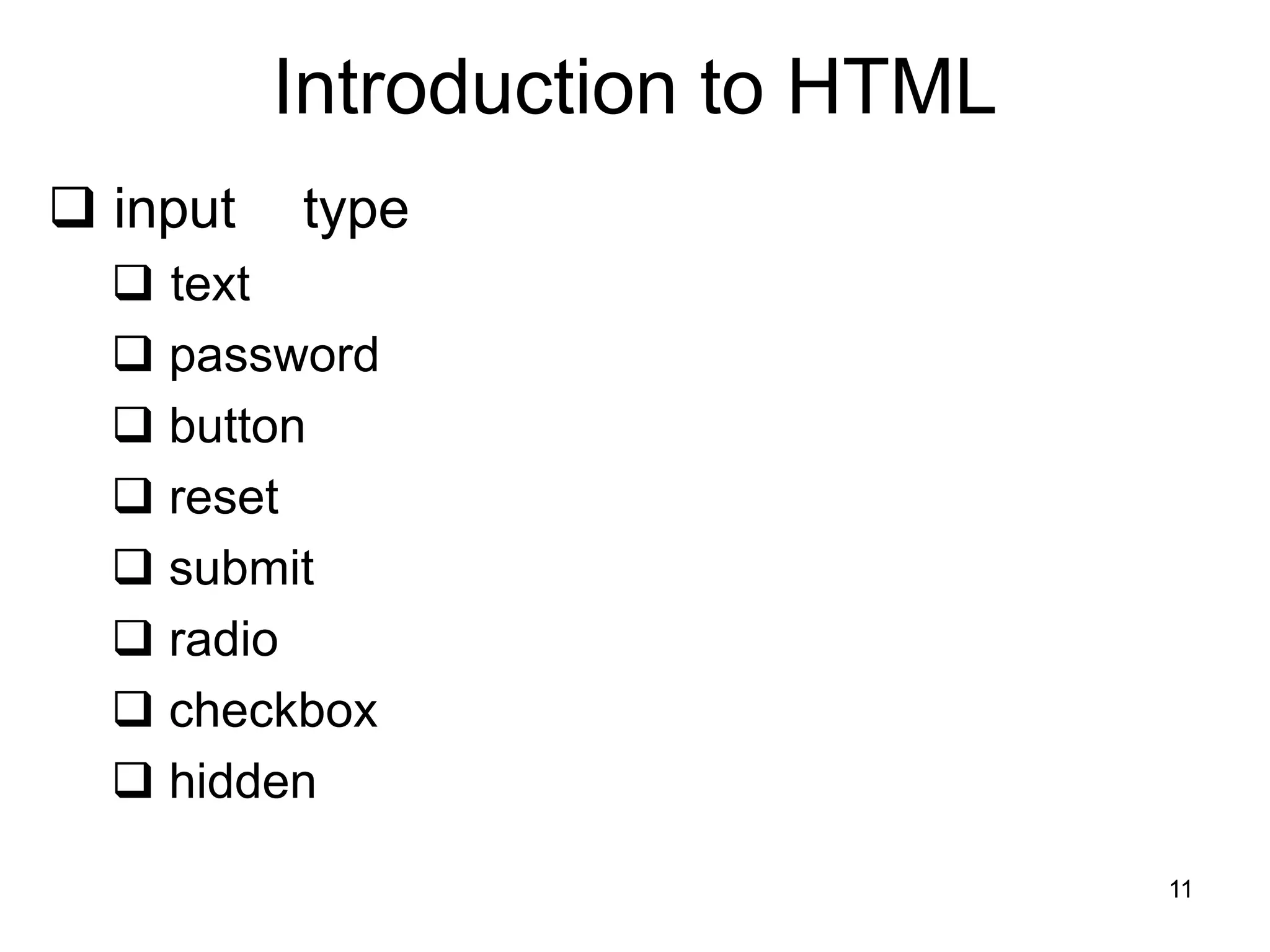 11
Introduction to HTML
 input type
 text
 password
 button
 reset
 submit
 radio
 checkbox
 hidden
 