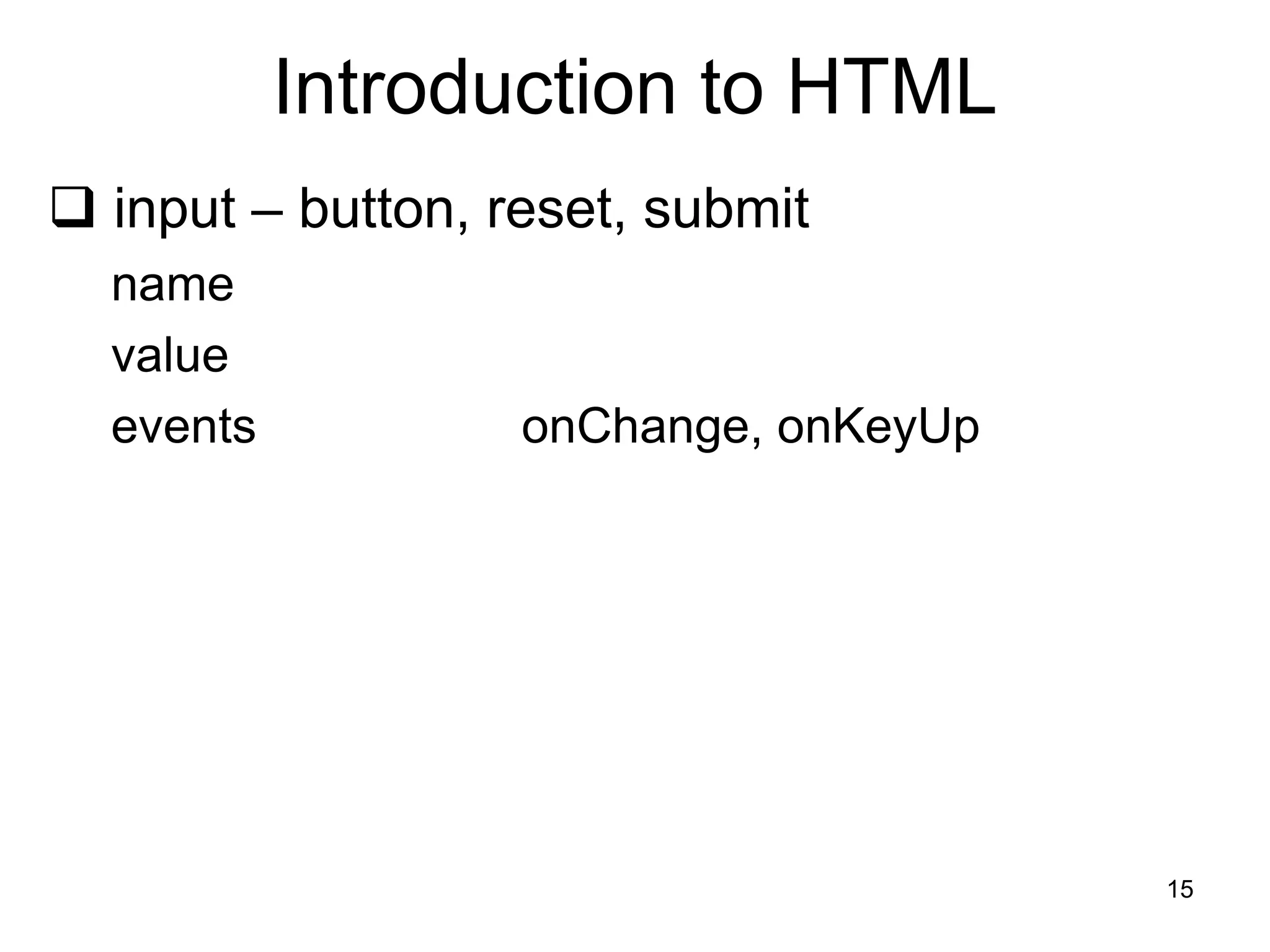 15
Introduction to HTML
 input – button, reset, submit
name
value
events onChange, onKeyUp
 