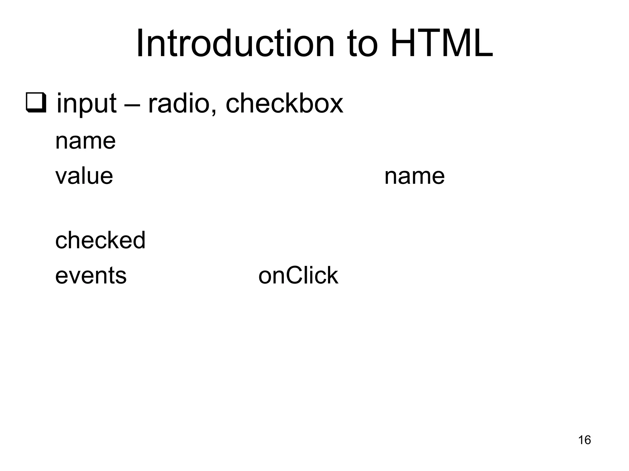16
Introduction to HTML
 input – radio, checkbox
name
value name
checked
events onClick
 