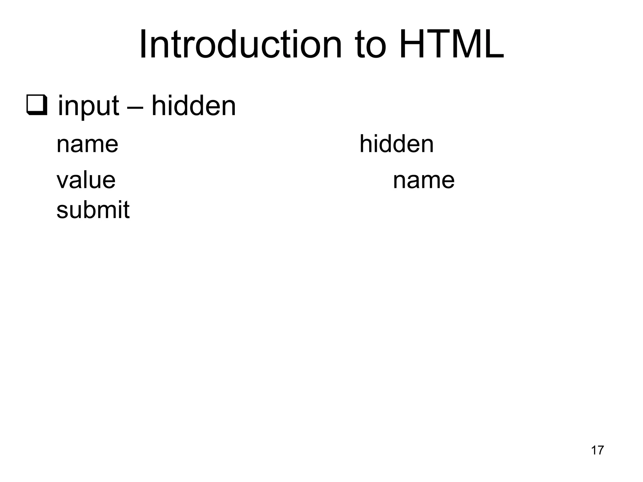 17
Introduction to HTML
 input – hidden
name hidden
value name
submit
 