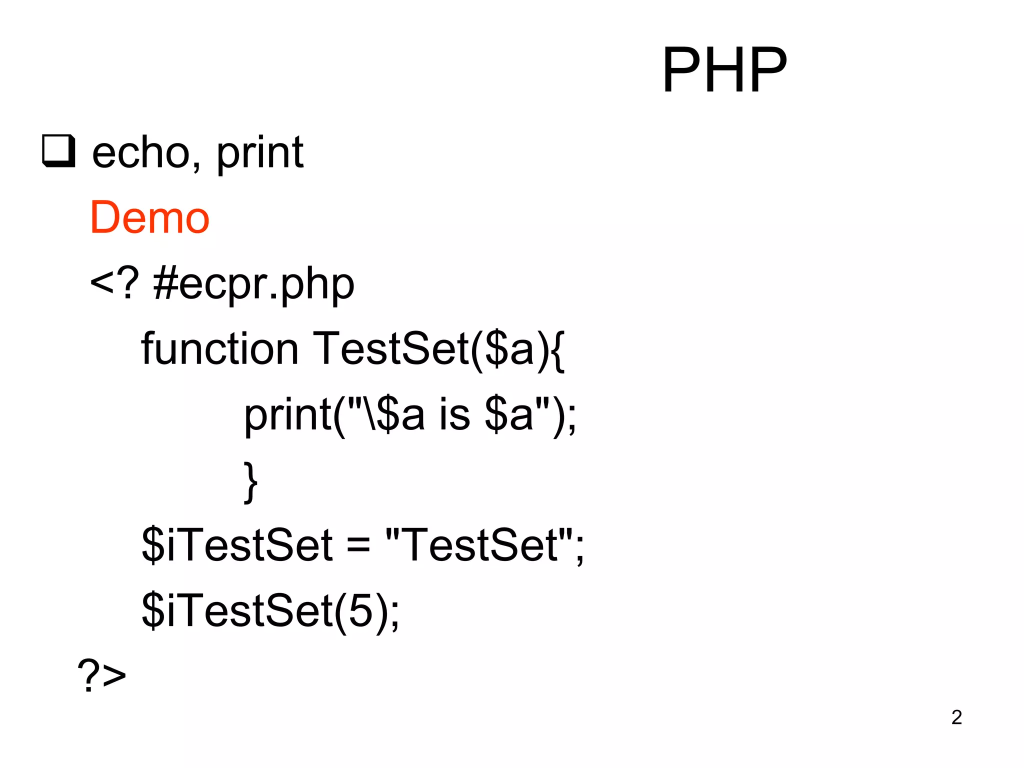 2
PHP
 echo, print
Demo
<? #ecpr.php
function TestSet($a){
print("$a is $a");
}
$iTestSet = "TestSet";
$iTestSet(5);
?>
 
