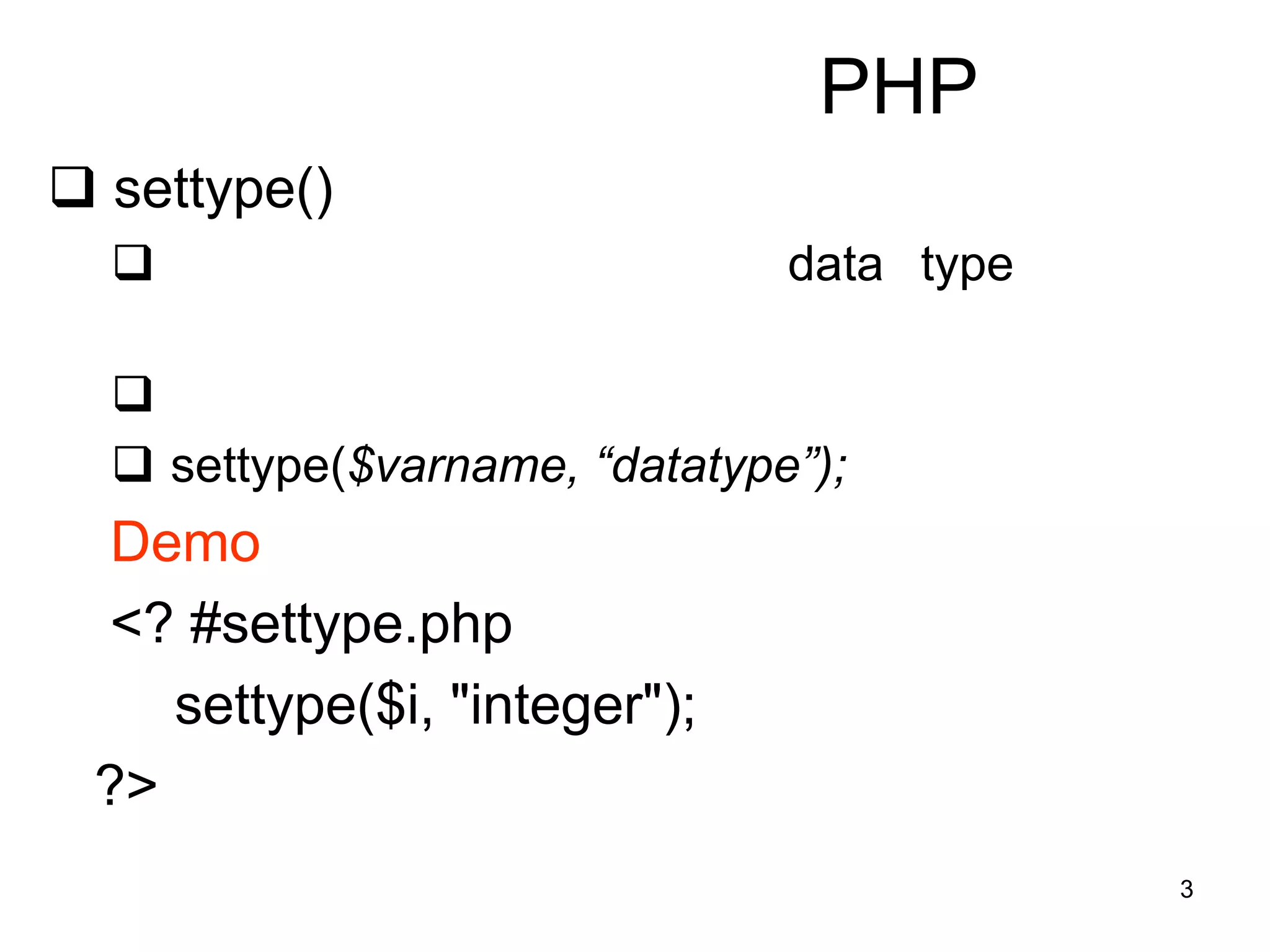 3
PHP
 settype()
 data type

 settype($varname, “datatype”);
Demo
<? #settype.php
settype($i, "integer");
?>
 