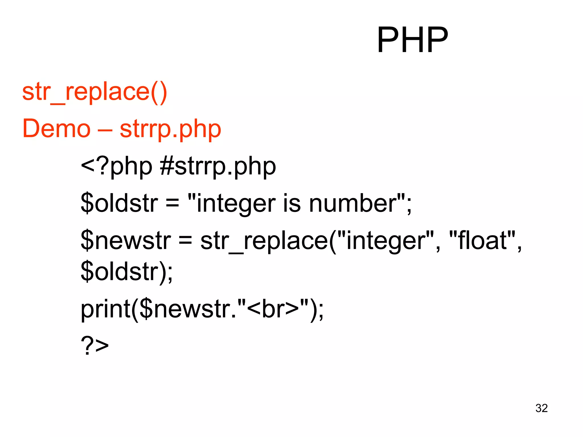 32
PHP
str_replace()
Demo – strrp.php
<?php #strrp.php
$oldstr = "integer is number";
$newstr = str_replace("integer", "float",
$oldstr);
print($newstr."<br>");
?>
 