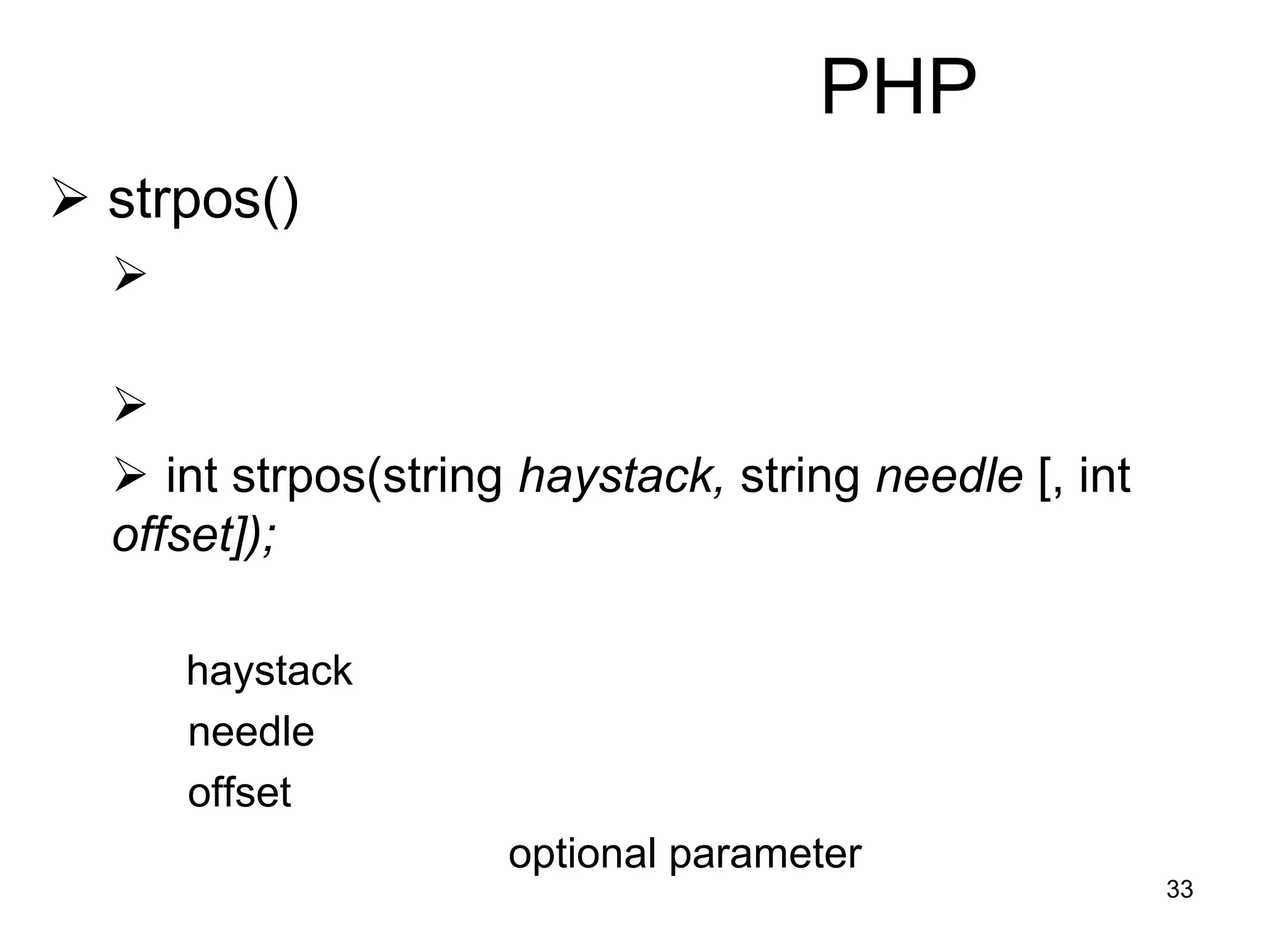 33
PHP
 strpos()


 int strpos(string haystack, string needle [, int
offset]);
haystack
needle
offset
optional parameter
 