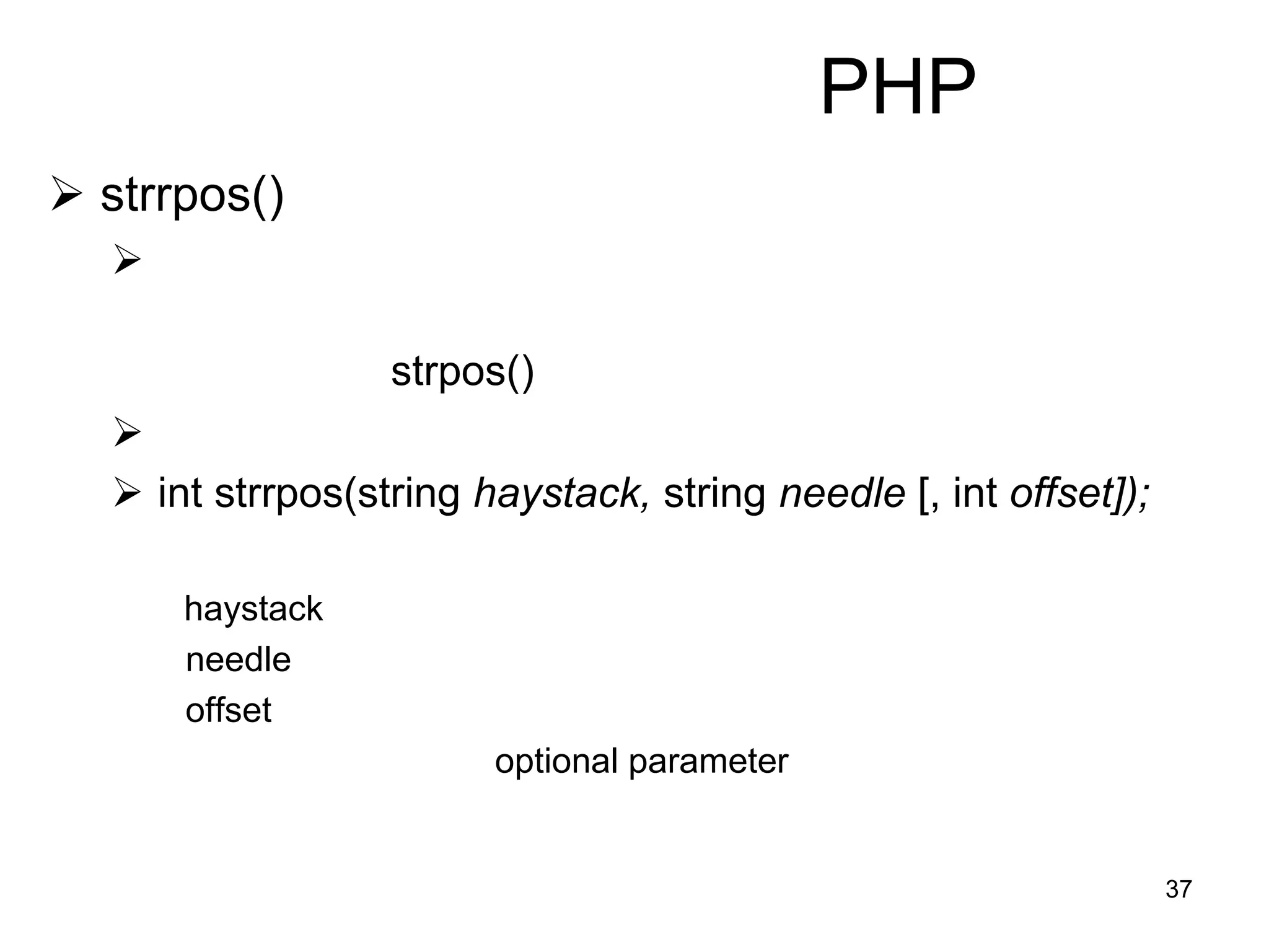 37
PHP
 strrpos()

strpos()

 int strrpos(string haystack, string needle [, int offset]);
haystack
needle
offset
optional parameter
 