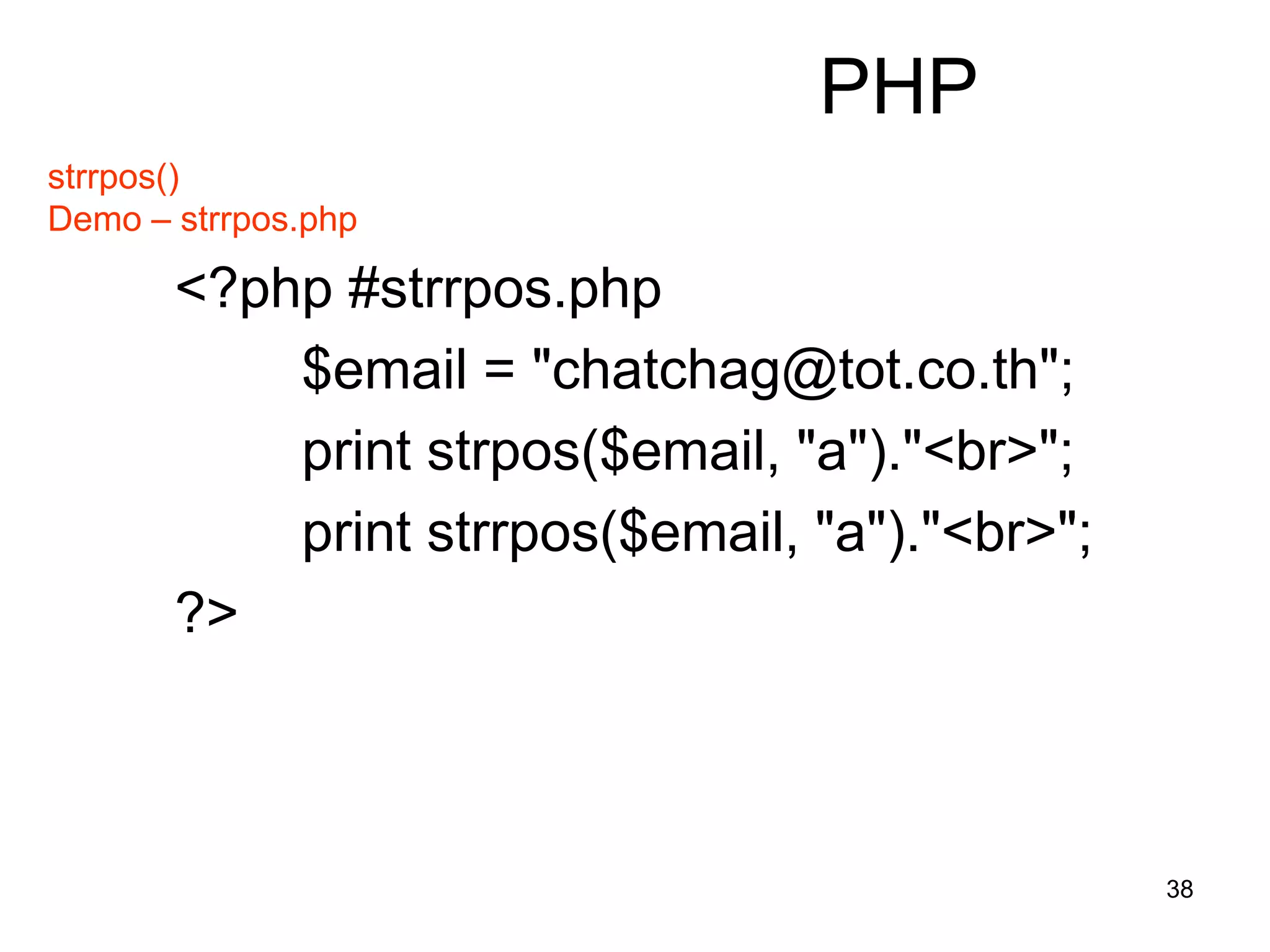 38
PHP
strrpos()
Demo – strrpos.php
<?php #strrpos.php
$email = "chatchag@tot.co.th";
print strpos($email, "a")."<br>";
print strrpos($email, "a")."<br>";
?>
 