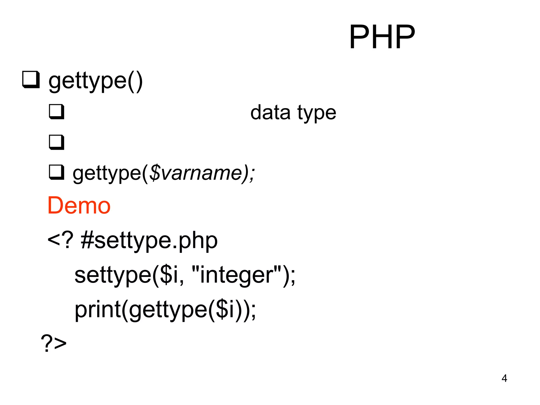 4
PHP
 gettype()
 data type

 gettype($varname);
Demo
<? #settype.php
settype($i, "integer");
print(gettype($i));
?>
 