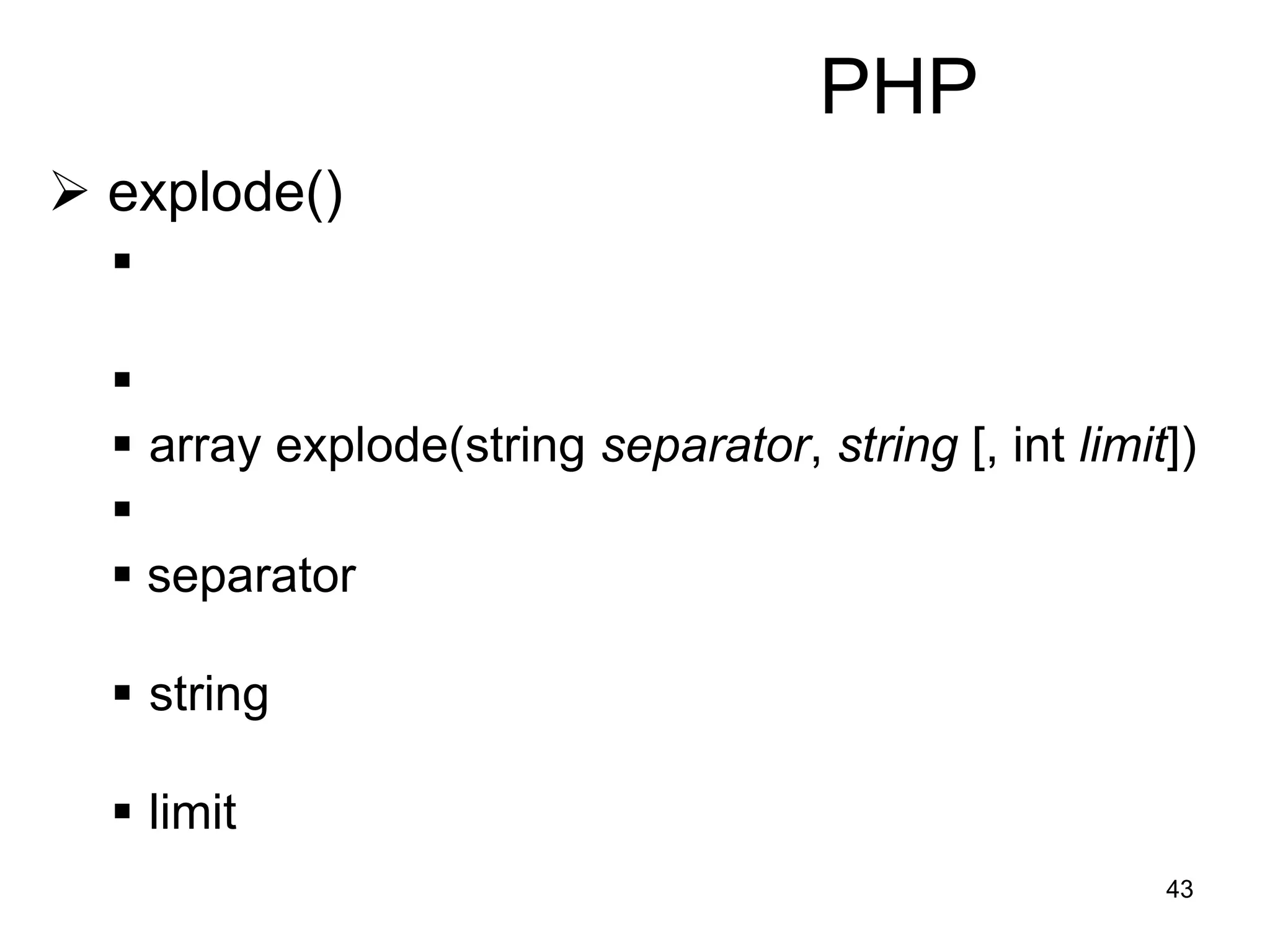 43
PHP
 explode()


 array explode(string separator, string [, int limit])

 separator
 string
 limit
 