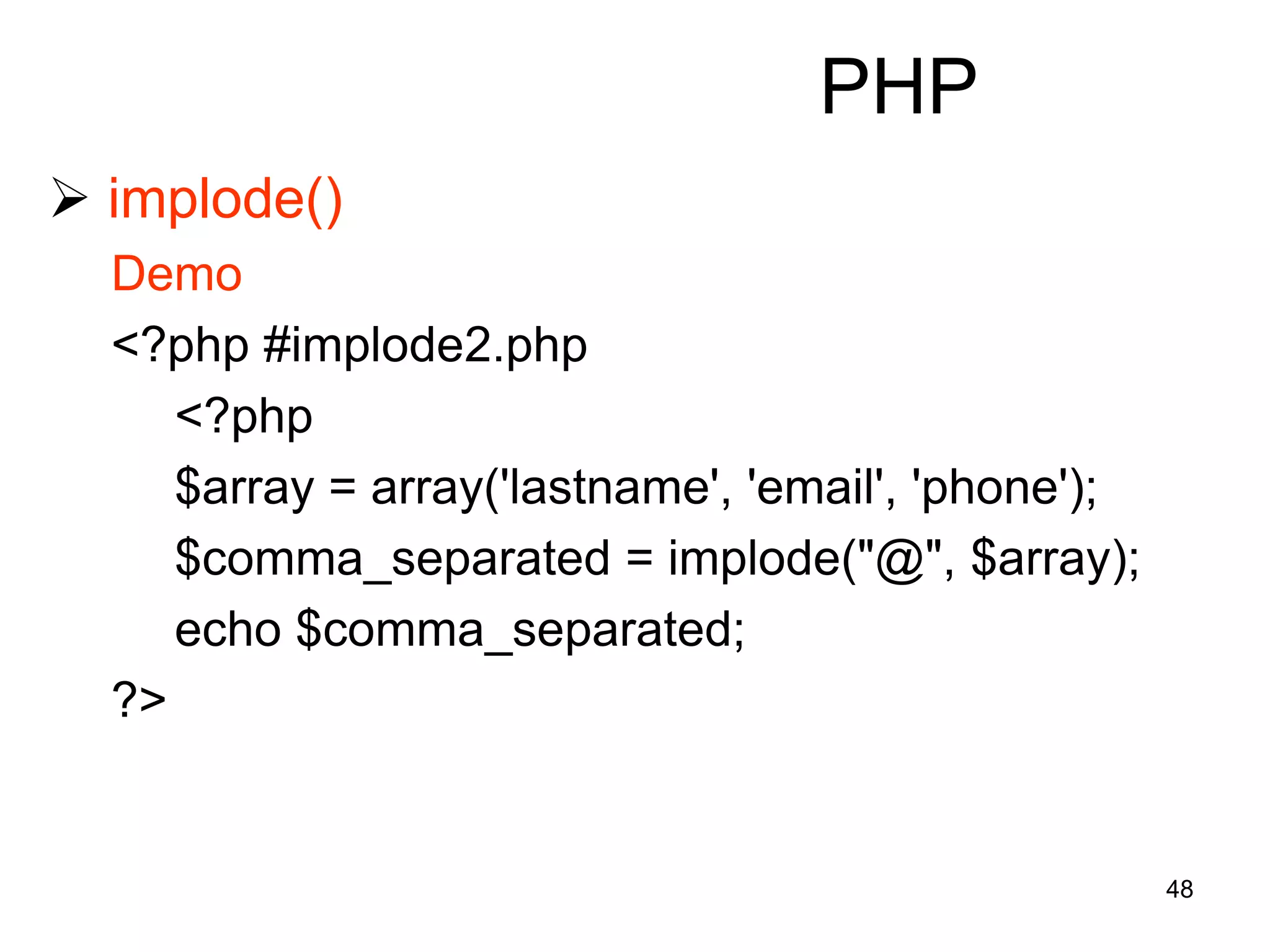 48
PHP
 implode()
Demo
<?php #implode2.php
<?php
$array = array('lastname', 'email', 'phone');
$comma_separated = implode("@", $array);
echo $comma_separated;
?>
 