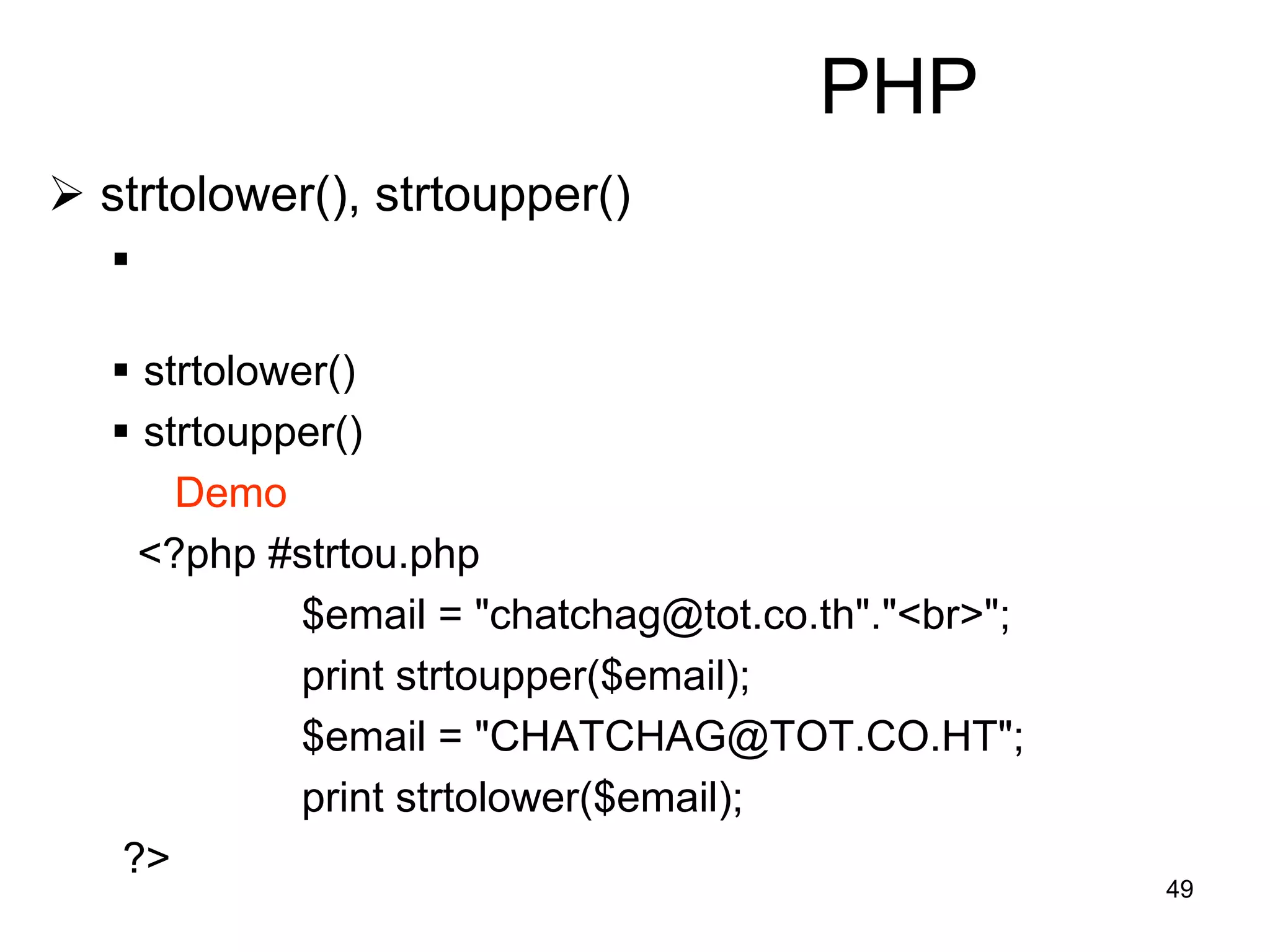 49
PHP
 strtolower(), strtoupper()

 strtolower()
 strtoupper()
Demo
<?php #strtou.php
$email = "chatchag@tot.co.th"."<br>";
print strtoupper($email);
$email = "CHATCHAG@TOT.CO.HT";
print strtolower($email);
?>
 