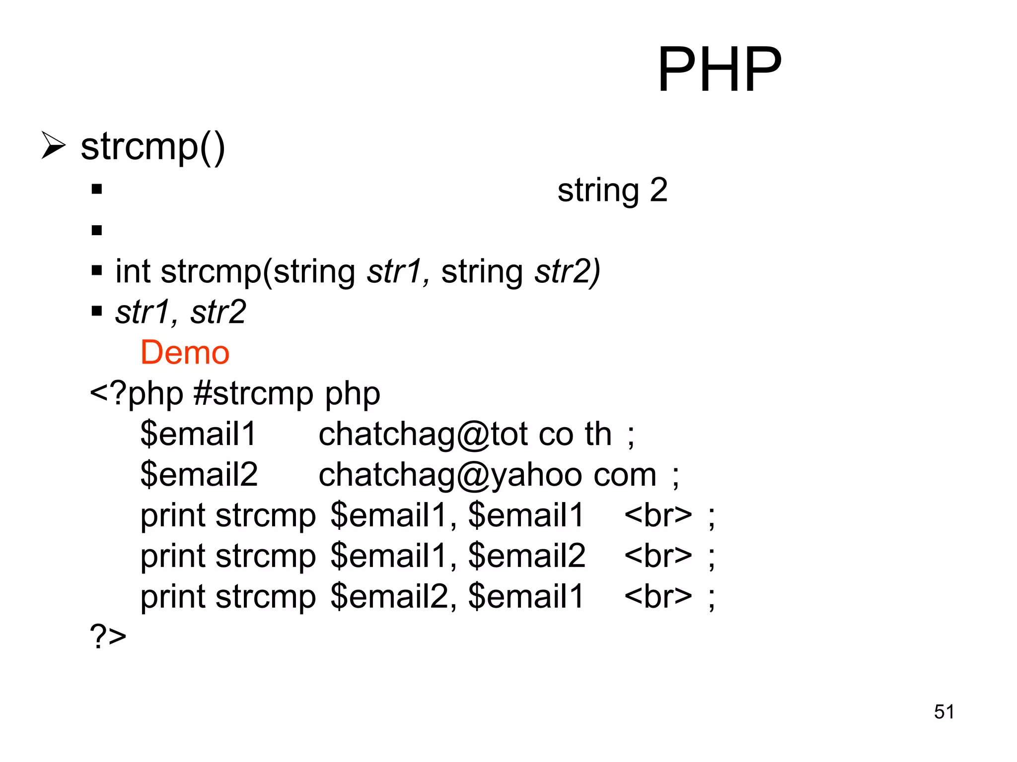 51
PHP
 strcmp()
 string 2

 int strcmp(string str1, string str2)
 str1, str2
Demo
<?php #strcmp php
$email1 chatchag@tot co th ;
$email2 chatchag@yahoo com ;
print strcmp $email1, $email1 <br> ;
print strcmp $email1, $email2 <br> ;
print strcmp $email2, $email1 <br> ;
?>
 