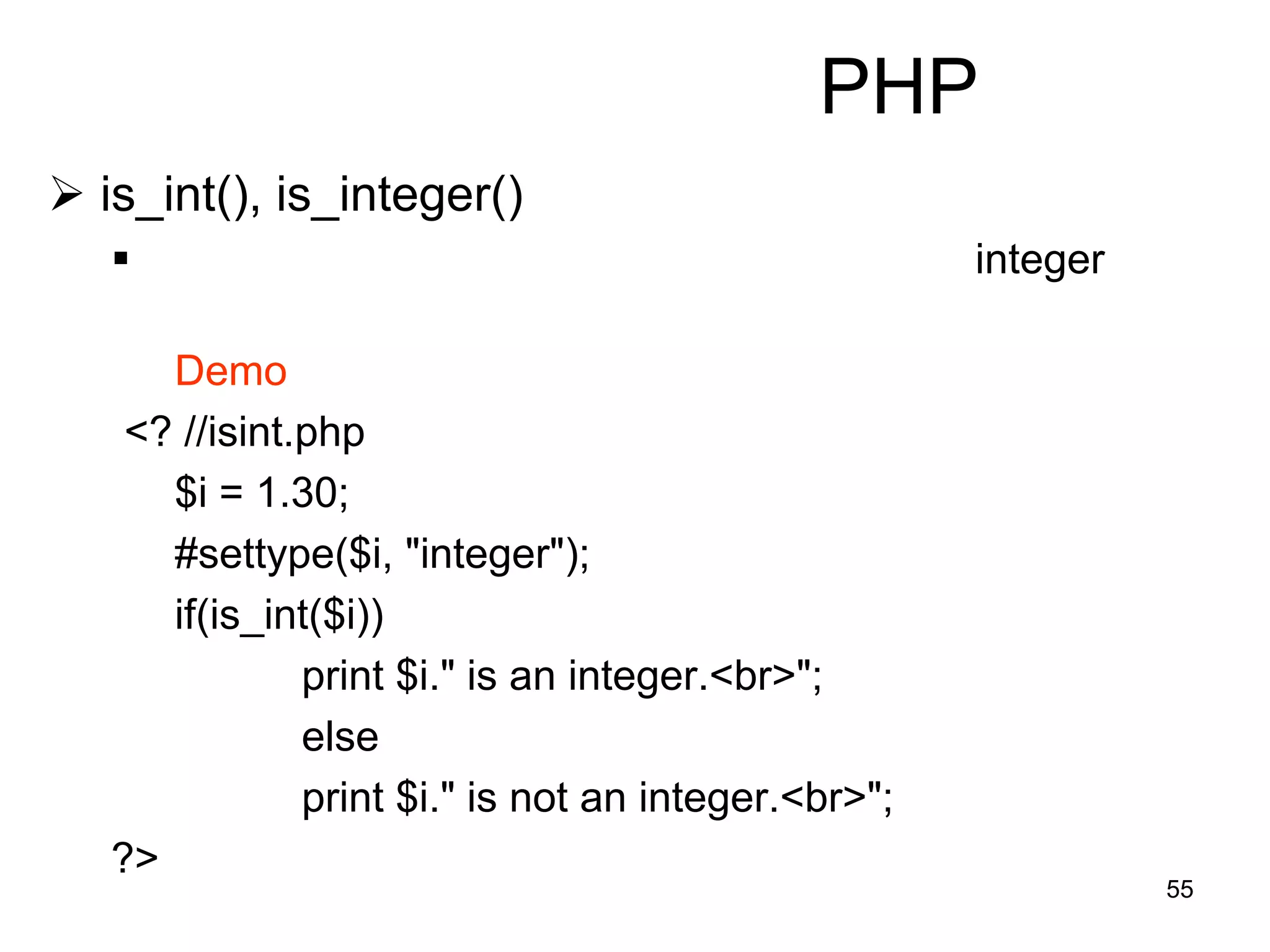 55
PHP
 is_int(), is_integer()
 integer
Demo
<? //isint.php
$i = 1.30;
#settype($i, "integer");
if(is_int($i))
print $i." is an integer.<br>";
else
print $i." is not an integer.<br>";
?>
 