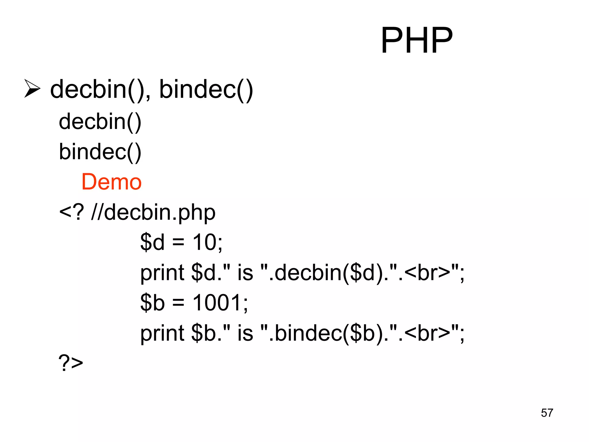 57
PHP
 decbin(), bindec()
decbin()
bindec()
Demo
<? //decbin.php
$d = 10;
print $d." is ".decbin($d).".<br>";
$b = 1001;
print $b." is ".bindec($b).".<br>";
?>
 