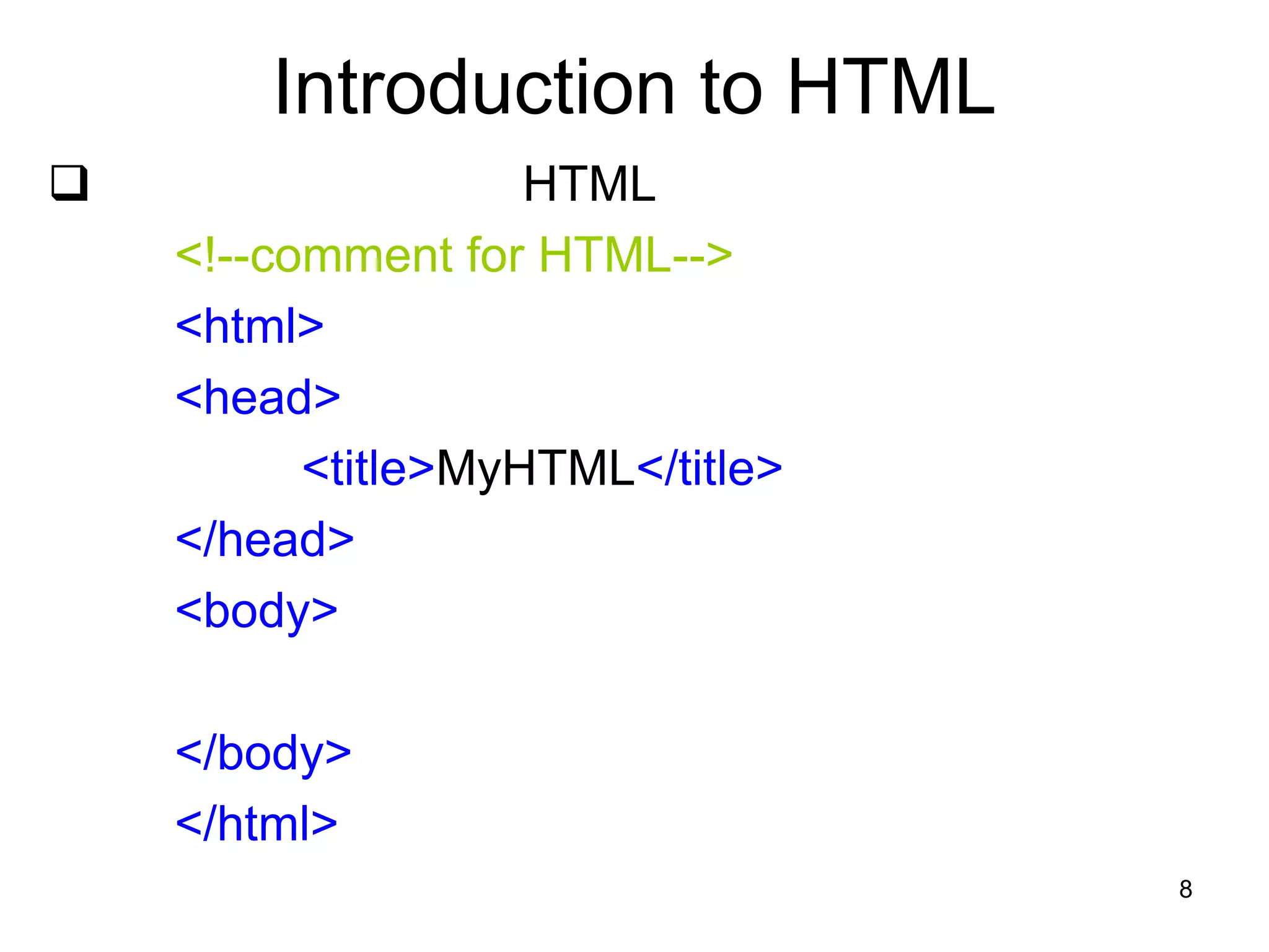 8
Introduction to HTML
 HTML
<!--comment for HTML-->
<html>
<head>
<title>MyHTML</title>
</head>
<body>
</body>
</html>
 