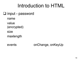 14
Introduction to HTML
 input - password
name
value
(encrypted)
size
maxlength
events onChange, onKeyUp
 