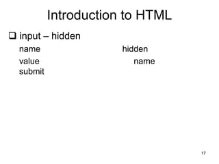 17
Introduction to HTML
 input – hidden
name hidden
value name
submit
 