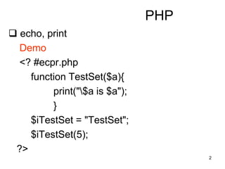 2
PHP
 echo, print
Demo
<? #ecpr.php
function TestSet($a){
print("$a is $a");
}
$iTestSet = "TestSet";
$iTestSet(5);
?>
 