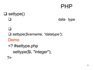 3
PHP
 settype()
 data type

 settype($varname, “datatype”);
Demo
<? #settype.php
settype($i, "integer");
?>
 