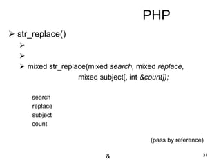 31
PHP
 str_replace()


 mixed str_replace(mixed search, mixed replace,
mixed subject[, int &count]);
search
replace
subject
count
(pass by reference)
&
 