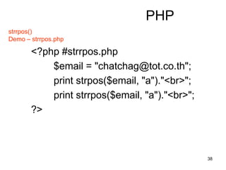 38
PHP
strrpos()
Demo – strrpos.php
<?php #strrpos.php
$email = "chatchag@tot.co.th";
print strpos($email, "a")."<br>";
print strrpos($email, "a")."<br>";
?>
 