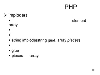 46
PHP
 implode()
 element
array


 string implode(string glue, array pieces)

 glue
 pieces array
 