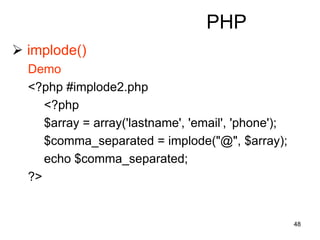 48
PHP
 implode()
Demo
<?php #implode2.php
<?php
$array = array('lastname', 'email', 'phone');
$comma_separated = implode("@", $array);
echo $comma_separated;
?>
 