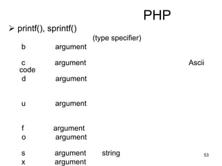 53
PHP
 printf(), sprintf()
(type specifier)
b argument
c argument Ascii
code
d argument
u argument
f argument
o argument
s argument string
x argument
 