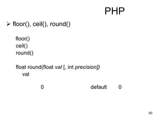 60
PHP
 floor(), ceil(), round()
floor()
ceil()
round()
float round(float val [, int precision])
val
0 default 0
 