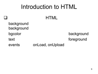 9
Introduction to HTML
 HTML
background
background
bgcolor background
text foreground
events onLoad, onUpload
 
