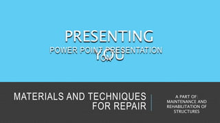 MATERIALS AND TECHNIQUES
FOR REPAIR
PRESENTING
YOU
A PART OF:
MAINTENANCE AND
REHABILITATION OF
STRUCTURES
POWER POINT PRESENTATION
ON
 