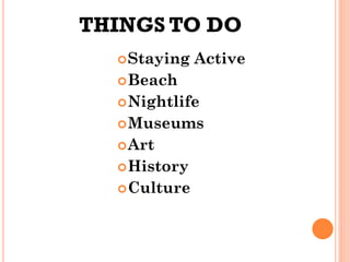 THINGS TO DO
Staying Active
Beach
Nightlife
Museums
Art
History
Culture
 