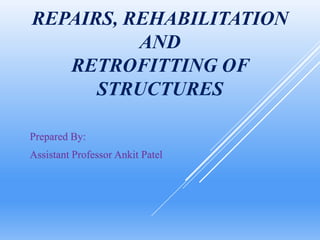 REPAIRS, REHABILITATION
AND
RETROFITTING OF
STRUCTURES
Prepared By:
Assistant Professor Ankit Patel
 