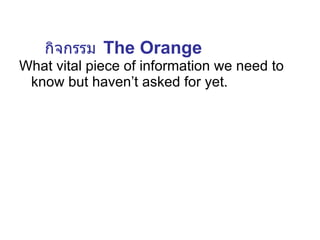 W hat vital piece of information we need to know but haven’t asked for yet. กิจกรรม   The Orange 