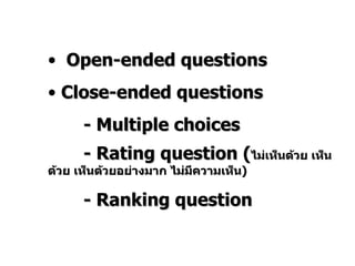 Open-ended questions Close-ended questions - Multiple choices - Rating question ( ไม่เห็นด้วย   เห็นด้วย เห็นด้วยอย่างมาก ไม่มีความเห็น ) - Ranking question 